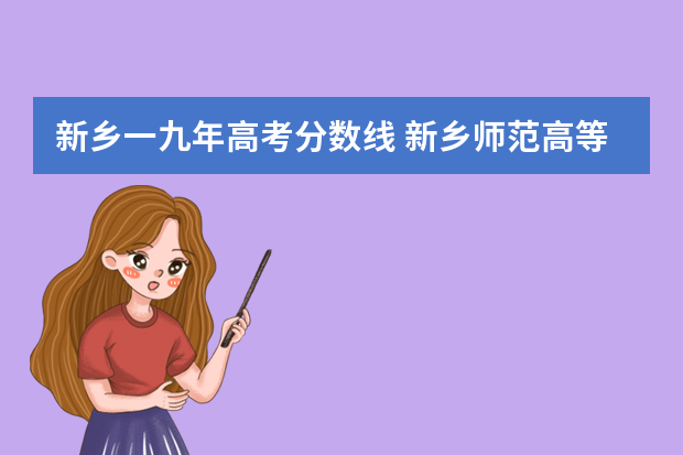 新乡一九年高考分数线 新乡师范高等专科学校分数线